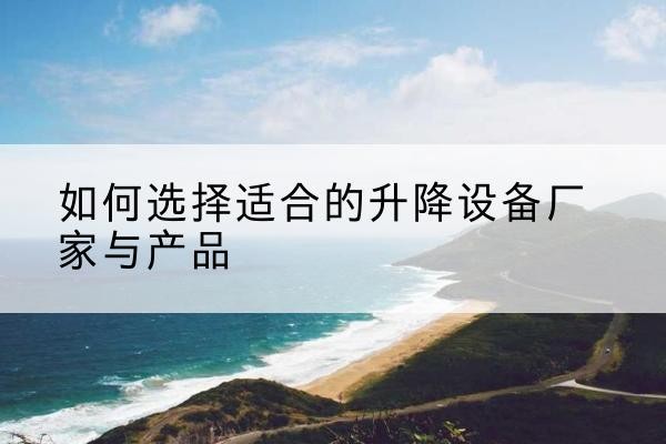 黑河电动升降平台厂家-如何选择适合的升降设备厂家与产品