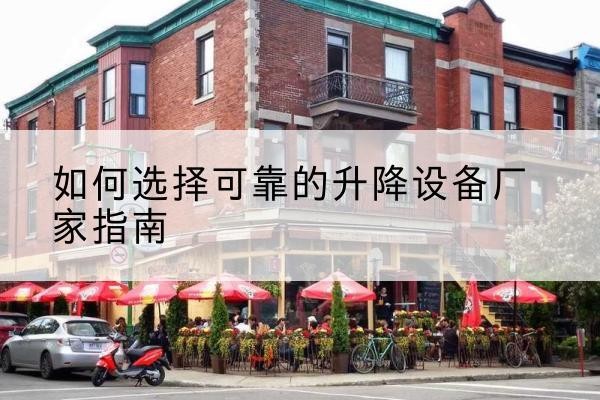 黑河电动升降机厂家-如何选择可靠的升降设备厂家指南