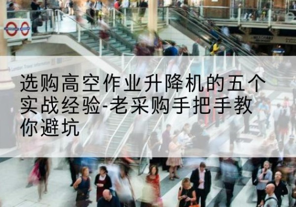 黑河高空作业升降机厂家-选购高空作业升降机的五个实战经验-老采购手把手教你避坑