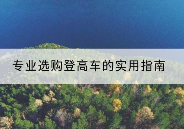 黑河电动登高车厂家推荐-专业选购登高车的实用指南