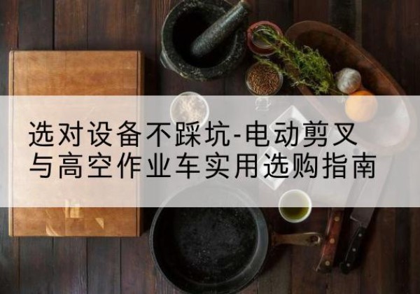黑河电动剪叉升降平台怎么选-选对设备不踩坑-电动剪叉与高空作业车实用选购指南