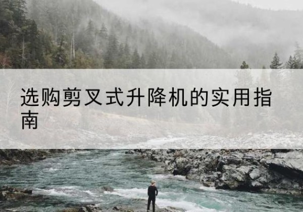 黑河剪叉式升降机怎么选-选购剪叉式升降机的实用指南