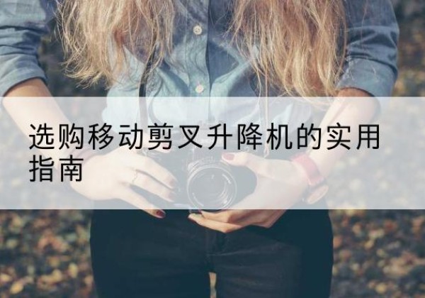 黑河移动剪叉升降机怎么选-选购移动剪叉升降机的实用指南