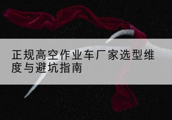 黑河高空作业车厂家-正规选型维度与避坑指南